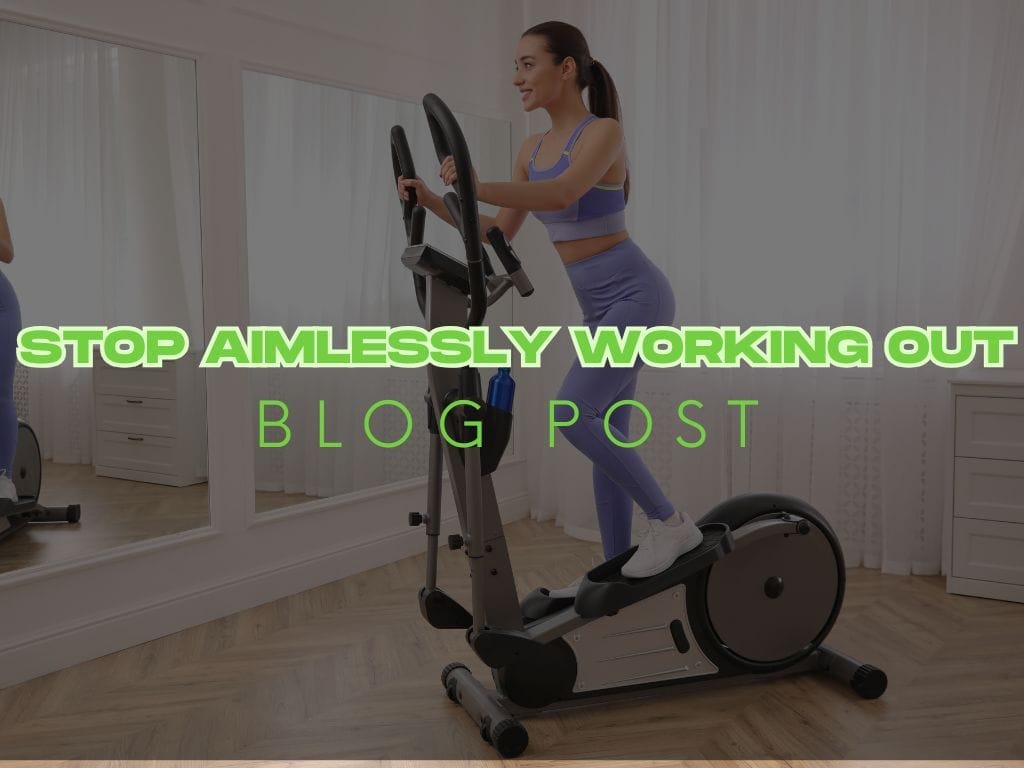 Stop Aimlessly working out: Practical Steps for Fitness Results