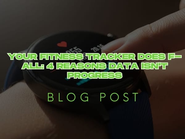 Your Fitness Tracker Does F-All: 4 Reasons Data Isn't Progress