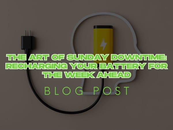 The Art of Sunday Downtime: Recharging Your Battery for the Week Ahead
